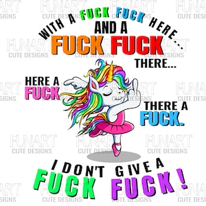 May include: A whimsical design featuring a cartoon unicorn in a pink tutu, with colorful hair and a horn. The image includes text that reads "With a F*ck and a F*ck here... There... Here a F*ck. There a F*ck. I don't give a F*ck!"