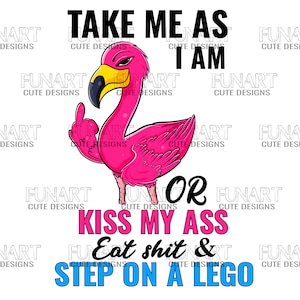 Puede incluir: Ilustración de un flamenco rosa con pico negro y ojo amarillo haciendo una peineta. El texto dice: "TAKE ME AS I AM OR KISS MY ASS Eat shit & STEP ON A LEGO."