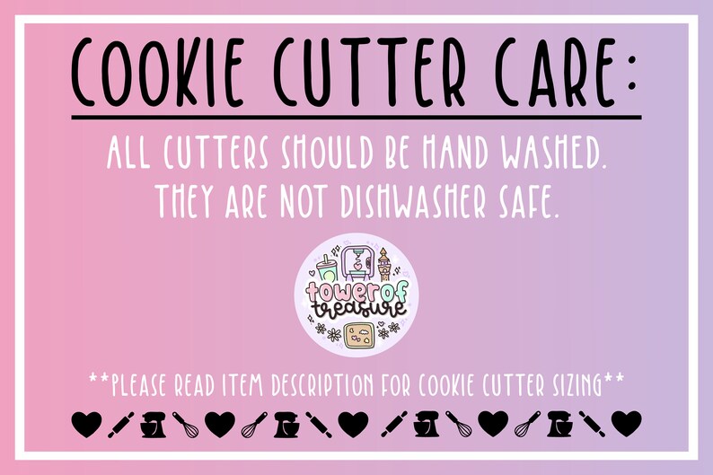 May include: Pink and purple background with the text "COOKIE CUTTER CARE: ALL CUTTERS SHOULD BE HAND WASHED. THEY ARE NOT DISHWASHER SAFE." A logo with the text "towerof treasure" is in the center of the image. The text "**PLEASE READ ITEM DESCRIPTION FOR COOKIE CUTTER SIZING**" is at the bottom of the image. There are black icons of a heart, rolling pin, stand mixer, whisk, and a heart.