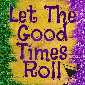 May include: Purple text on a gold background with green and purple glitter in the background. The text reads "Let The Good Times Roll" with a martini glass to the right.