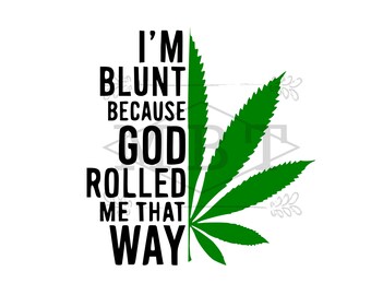 INSTANT DOWNLOAD Im Blunt Because God Rolled Me That Way Marijuana Leaf Weed Plant Svg Shirt and Tumbler Design