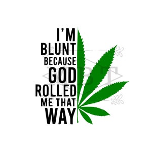 May include: Black text on a white background reads "I'm blunt because God rolled me that way". A green marijuana leaf is behind the text.