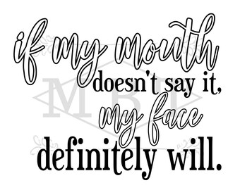 INSTANT DOWNLOAD If my mouth doesn't say it my face definitely will - Smart Mouth - Smart Ass - Funny Sarcastic Design - SVG Design