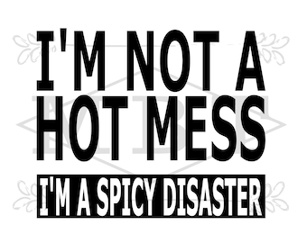 INSTANT DOWNLOAD Im not a hot mess im a spicy disaster shirt design tumbler design for cricut silhoutte vinyl htv cute quotes gifts