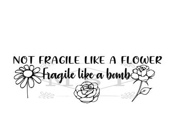 INSTANT DOWNLOAD Not Fragile Like A Flower Fragile Like A Bomb Flowers Roses Svg Png Cut file Daisy Shirt and Tumbler Design