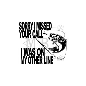 May include: Black and white graphic design featuring a fish on a fishing line. The text reads "Sorry I missed your call, I was on my other line."