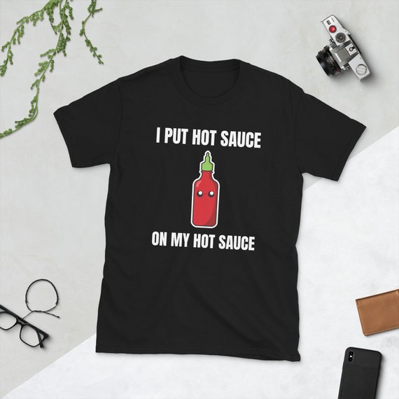 I Put Hot Sauce On My Hot Sauce Shirt - Funny Graphic Tee I Put Hot Sauce On My Hot Sauce Shirt - Funny Graphic Tee