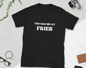 You Had Me At Fries Shirt - Fry Lover - Fast Food - American - Foodie - Tee Shirt - Crewneck - Text Shirt - Short-Sleeve Unisex T-Shirt