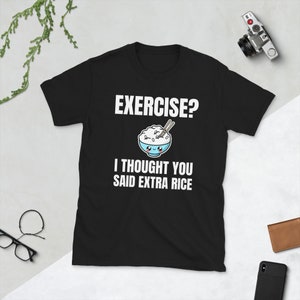 May include: Black t-shirt with white text that reads "EXERCISE? I THOUGHT YOU SAID EXTRA RICE". A cartoon bowl of rice with chopsticks is above the text.