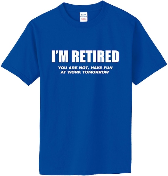 I'm Retired You're Not Have Fun at Work Tomorrow Shirt | Etsy
