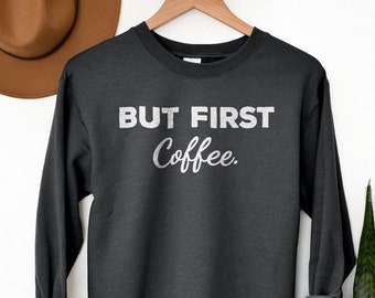 But First Coffee, Coffee Sweatshirt, Coffee Lovers Sweatshirt, Cute Coffee Sweatshirt Mom Coffee Sweatshirt Funny Coffee Quote Coffee Addict