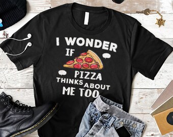 Funny Pizza T-Shirt: I Wonder If Pizza Thinks About Me Too