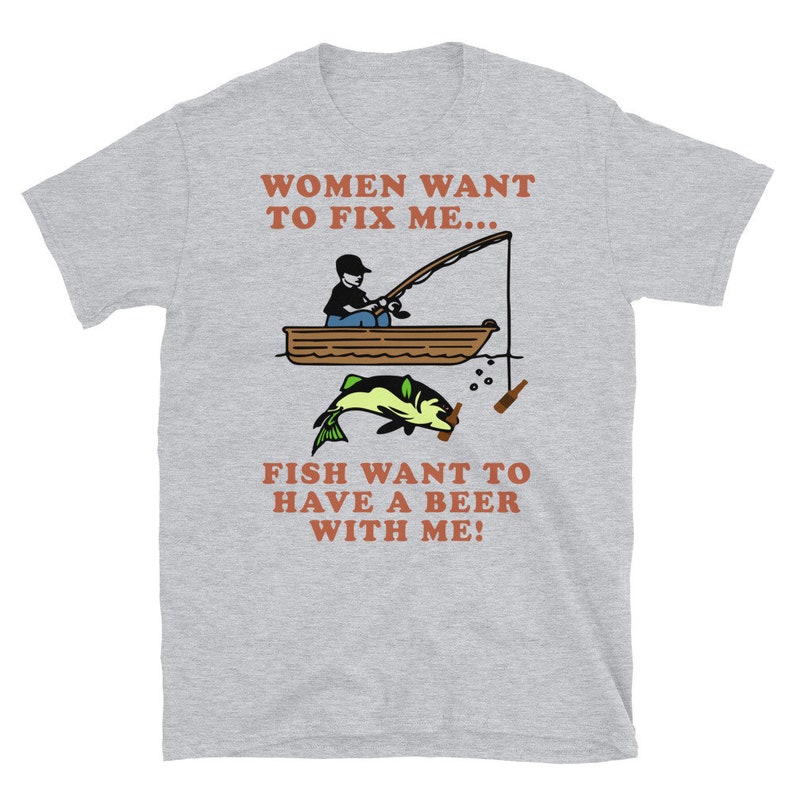Women Want To Fix Me, Fish Want To Have A Beer With Me - Meme, Fishing, Women Want Me, Fish Fear Me, Oddly Specific T-Shirt 