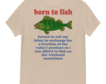 Born To Fish Forced To Sell My Labor - Fishing, Oddly Specific Meme T-Shirt