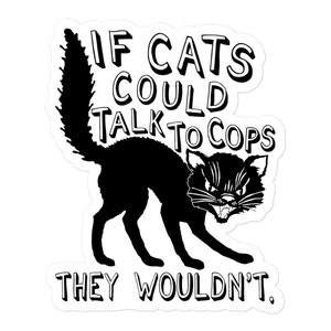 May include: Black and white sticker with a black cat and the text "If cats could talk to cops they wouldn't."