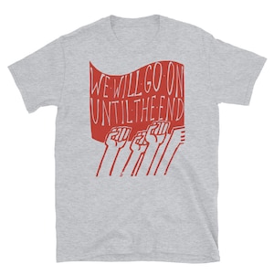 We Will Go On Until The End - Protest, Socialist, Leftist, Radical T-Shirt