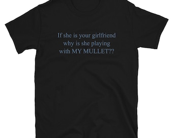 If She Is Your Girlfriend Why Is She Playing With MY MULLET?? - Meme T-Shirt