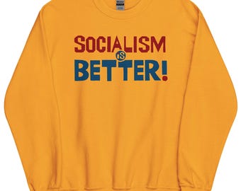 Socialism Is Better - Socialist, Leftist Sweatshirt
