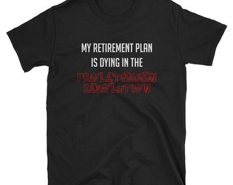 My Retirement Plan Is Dying In The Proletarian Revolution - T-Shirt