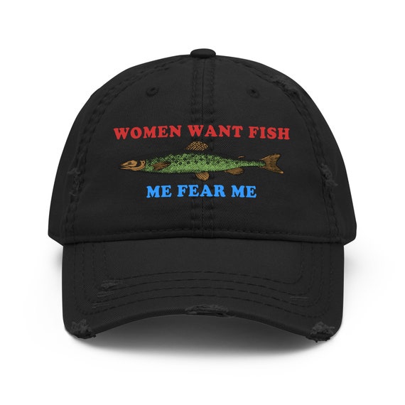Women Want Fish Me Fear Me Oddly Specific Meme, Fishing Hat 
