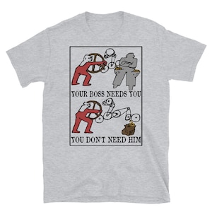 May include: A grey t-shirt with a black and white illustration of two figures. The top figure is labeled "Your boss needs you" and the bottom figure is labeled "You don't need him".