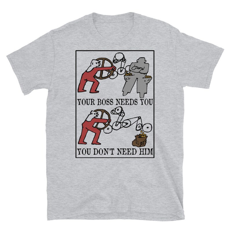 May include: A grey t-shirt with a black and white illustration of two figures. The top figure is labeled "Your boss needs you" and the bottom figure is labeled "You don't need him".