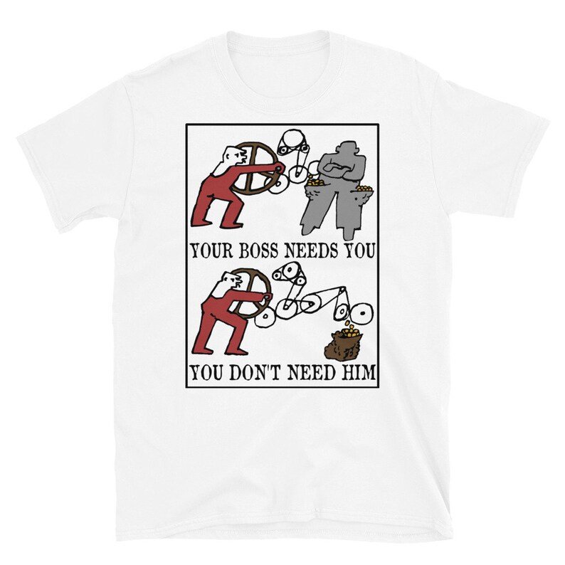 May include: White t-shirt with a red and gray illustration of two figures operating a machine. The text "YOUR BOSS NEEDS YOU" and "YOU DON'T NEED HIM" is printed below the illustration.