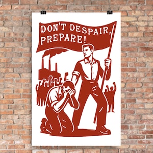 Op de afbeelding: Een poster met een rood-witte illustratie. De afbeelding toont een man die een vlag vasthoudt met de tekst "DON'T DESPAIR, PREPARE!". Een andere man knielt en bedekt zijn gezicht. Fabrieken en een menigte zijn op de achtergrond.