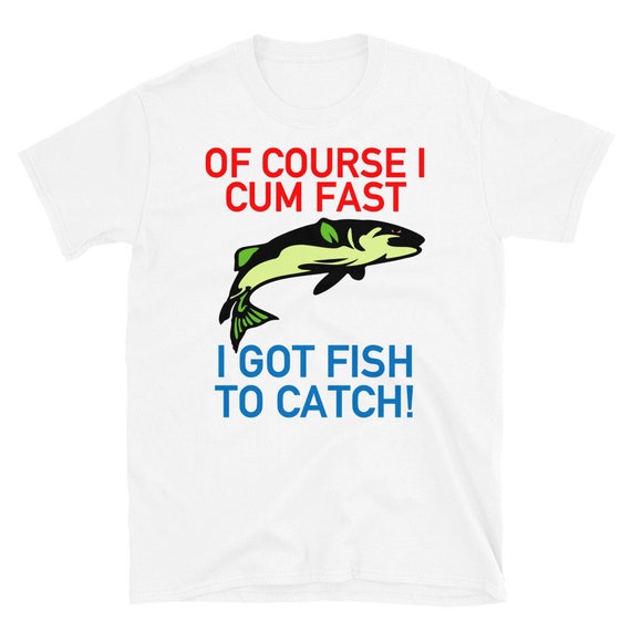 Of Course I Cum Fast, I Got Fish to Catch Fishing, Meme T-shirt