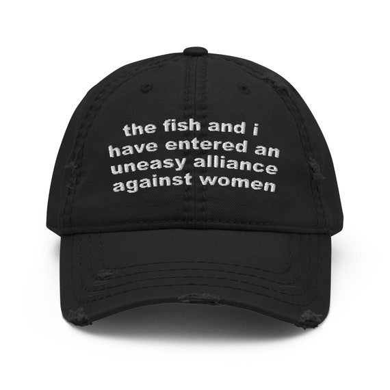 The Fish and I Have Entered an Uneasy Alliance Women Want Me, Fish Fear Me,  Meme, Oddly Specific Hat 