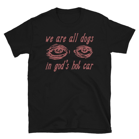 We Are All Dogs in God's Hot Car Oddly Specific Meme T-shirt -  New  Zealand