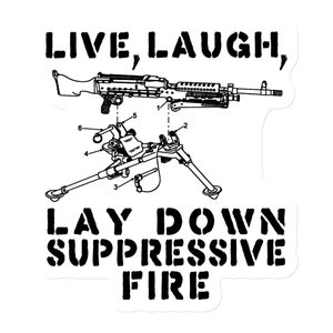 May include: Black and white illustration of a machine gun on a tripod with the text "LIVE LAUGH, LAY DOWN SUPPRESSIVE FIRE".