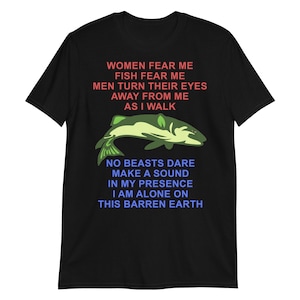 Women Fear Me, Fish Fear Me, Men Turn Their Eyes - Fishing, Ironic, Oddly Specific Meme, Targeted Shirt