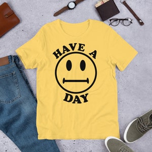 Have A Day - Parody, Meme, Oddly Specific, Ironic, Sarcastic T-Shirt