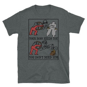 May include: A gray t-shirt with a black and white illustration of two figures. The top figure is labeled "Your boss needs you" and the bottom figure is labeled "You don't need him".