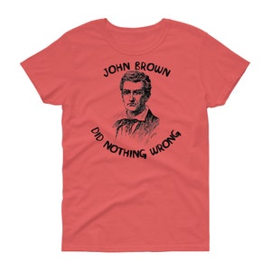 John Brown Did Nothing Wrong - Abolitionist &quot;Women&#39;s Cut&quot; T-Shirt