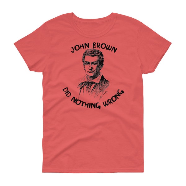 John Brown Did Nothing Wrong - Abolitionist "Women's Cut" T-Shirt