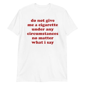 Do Not Give Me A Cigarette Under Any Circumstances - Oddly Specific Meme T-Shirt