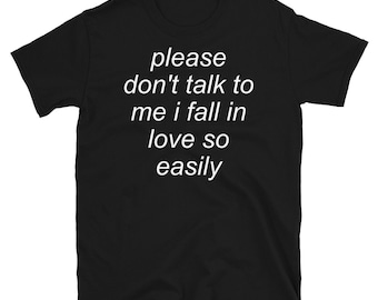 Please Don't Talk To Me I Fall In Love So Easily - Meme, Oddly Specific T-Shirt