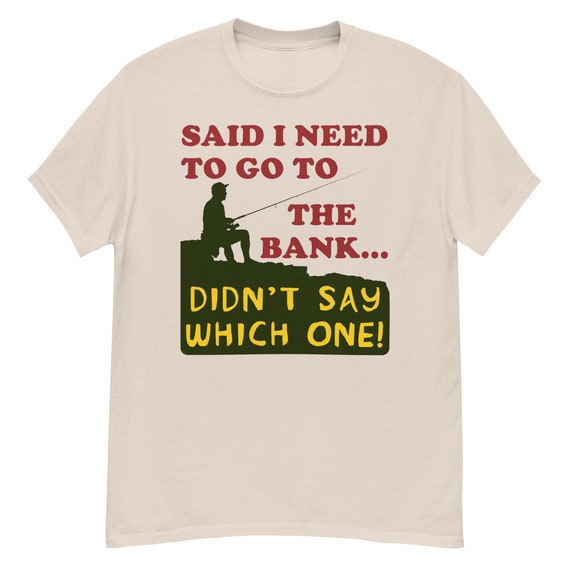 Said I Need to Go to the Bank Fishing, Meme, Oddly Specific T-shirt 