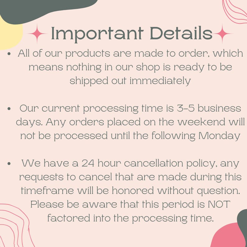 May include: A light pink graphic with the text "Important Details" and bullet points. The text explains that products are made to order, processing time is 3-5 business days, and there is a 24-hour cancellation policy.