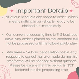 May include: A light pink graphic with the text "Important Details". The text explains that all products are made to order, with a processing time of 3-5 business days. It also details a 24-hour cancellation policy.
