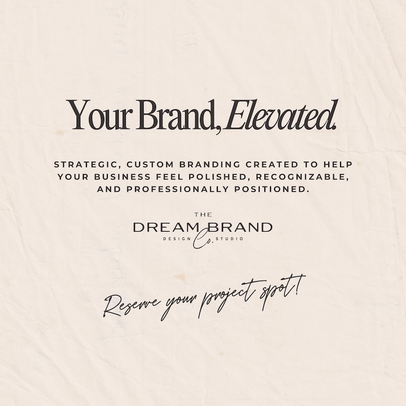May include: A graphic advertisement on a textured off-white background featuring the text: Your Brand, Elevated. Strategic, custom branding created to help your business feel polished, recognizable, and professionally positioned. The Dream Brand Design Co. Studio. Reserve your project spot!