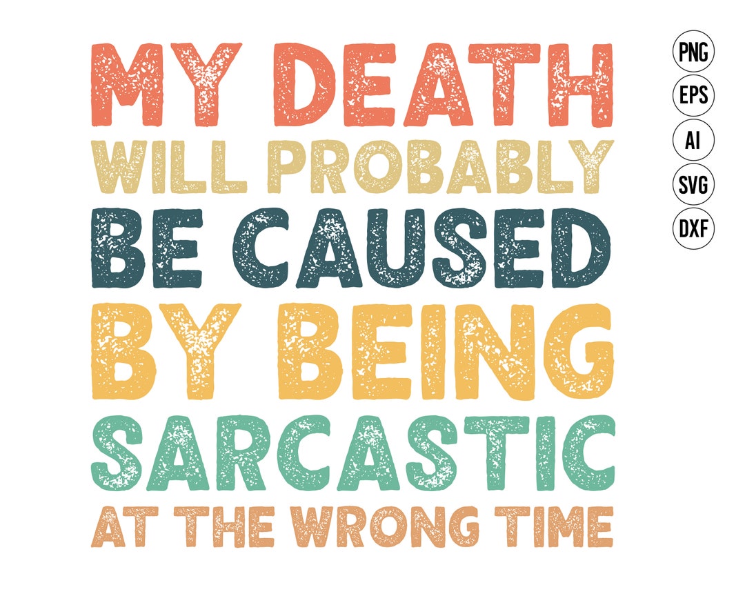 My Death Will Probably Be Caused My Being Sarcastic at the Wrong Time Svg , Funny Sarcasm