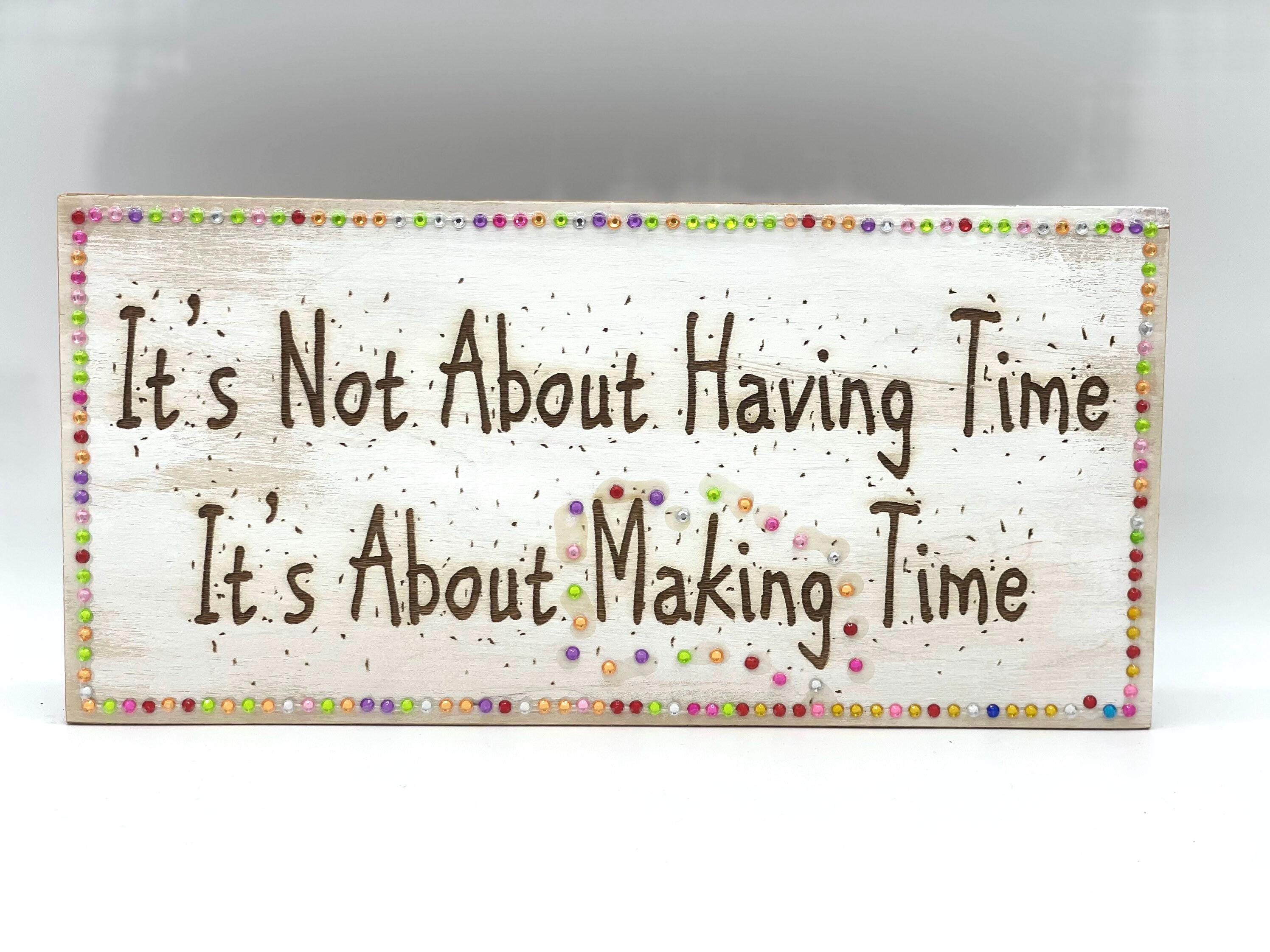Inspirational quote ...”It’s not about having time...It’s about making time”...