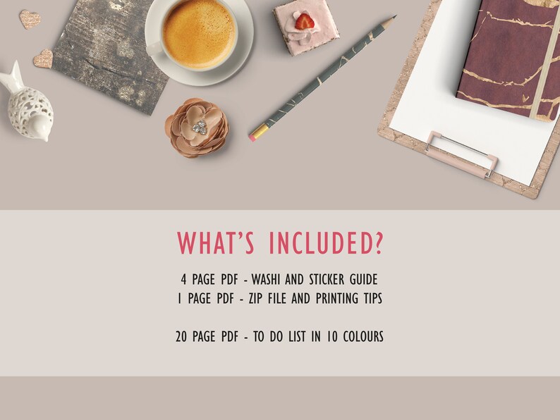 May include: A flat lay image of a desk with a cup of coffee, a small cake, a pencil, a notebook, and a flower. The text "WHAT'S INCLUDED?" is written in red letters. Below the text is a list of items included in a printable to-do list: "4 PAGE PDF - WASHI AND STICKER GUIDE", "1 PAGE PDF - ZIP FILE AND PRINTING TIPS", "20 PAGE PDF - TO DO LIST IN 10 COLOURS".