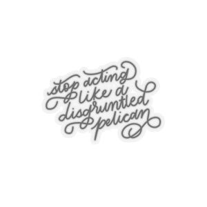 stop acting like a disgruntled pelican written in monoline black cursive