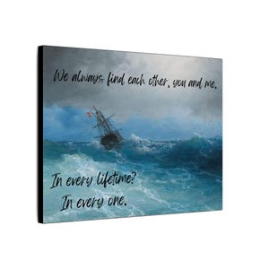 May include: A painting of a ship sailing through stormy seas with the text "We always find each other, you and me. In every lifetime? In every one."