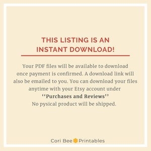 May include: Text overlay on a peach background with the text "THIS LISTING IS AN INSTANT DOWNLOAD!"  Your PDF files will be available to download once payment is confirmed. A download link will also be emailed to you. You can download your files anytime with your Etsy account under "Purchases and Reviews". No physical product will be shipped. Cori Bee Printables