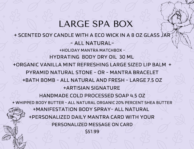 May include: A large spa box with a scented soy candle, hydrating body dry oil, organic vanilla mint lip balm, pyramid natural stone or mantra bracelet, bath bomb, handmade cold processed soap, whipped body butter, manifestation body spray, and a personalized daily mantra card. The box is $51.99.